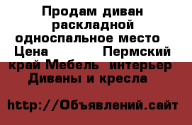 Продам диван раскладной односпальное место › Цена ­ 5 000 - Пермский край Мебель, интерьер » Диваны и кресла   